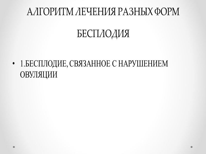 АЛГОРИТМ ЛЕЧЕНИЯ РАЗНЫХ ФОРМ БЕСПЛОДИЯ  1.БЕСПЛОДИЕ, СВЯЗАННОЕ С НАРУШЕНИЕМ ОВУЛЯЦИИ